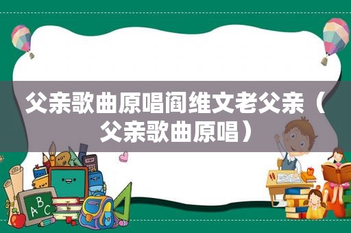 父亲歌曲原唱阎维文老父亲（父亲歌曲原唱）