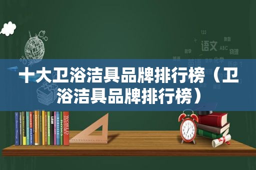 十大卫浴洁具品牌排行榜（卫浴洁具品牌排行榜）