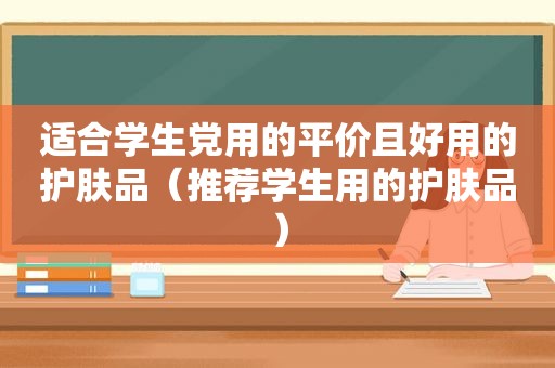 适合学生党用的平价且好用的护肤品（推荐学生用的护肤品）