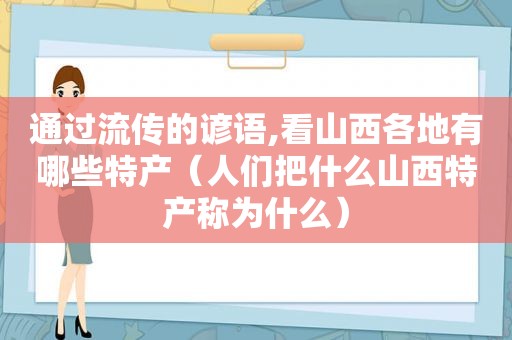 通过流传的谚语,看山西各地有哪些特产（人们把什么山西特产称为什么）