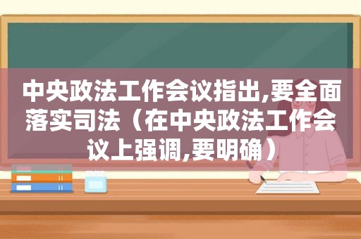 中央政法工作会议指出,要全面落实司法（在中央政法工作会议上强调,要明确）