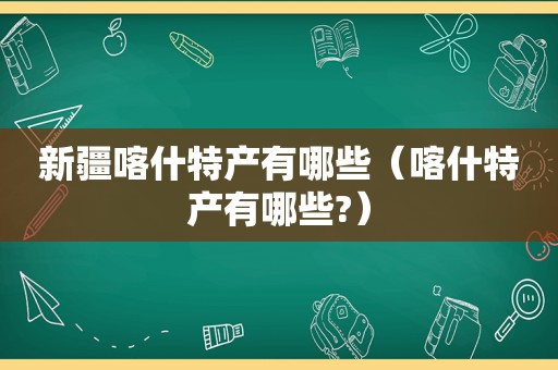 新疆喀什特产有哪些（喀什特产有哪些?）