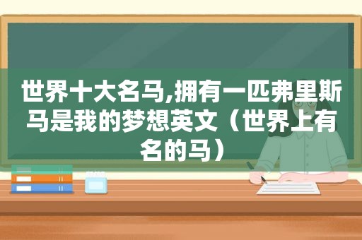 世界十大名马,拥有一匹弗里斯马是我的梦想英文（世界上有名的马）