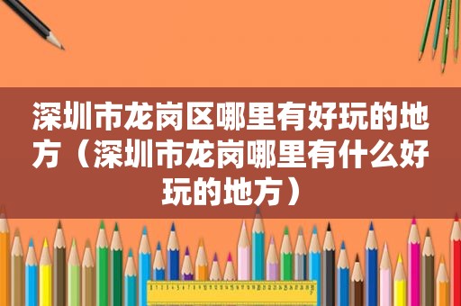 深圳市龙岗区哪里有好玩的地方（深圳市龙岗哪里有什么好玩的地方）