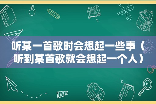 听某一首歌时会想起一些事（听到某首歌就会想起一个人）