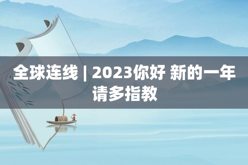 全球连线 | 2023你好 新的一年请多指教