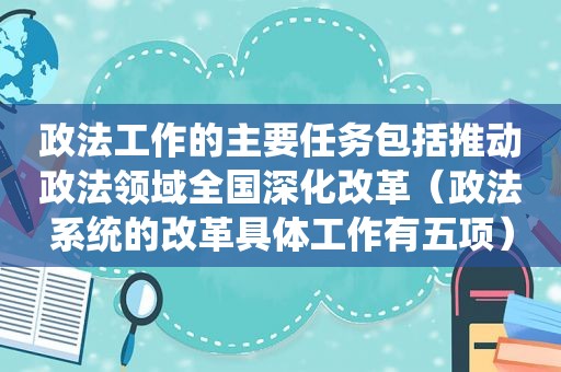 政法工作的主要任务包括推动政法领域全国深化改革（政法系统的改革具体工作有五项）