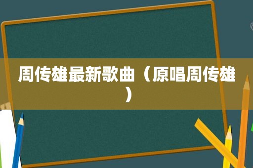 周传雄最新歌曲（原唱周传雄）