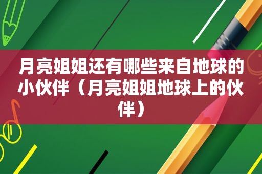 月亮姐姐还有哪些来自地球的小伙伴（月亮姐姐地球上的伙伴）