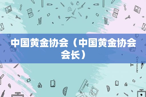 中国黄金协会（中国黄金协会会长）