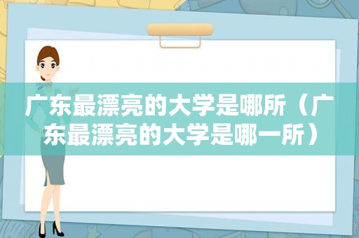 广东最漂亮的大学是哪所（广东最漂亮的大学是哪一所）