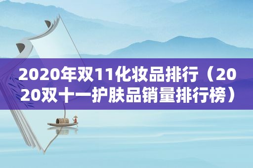 2020年双11化妆品排行（2020双十一护肤品销量排行榜）