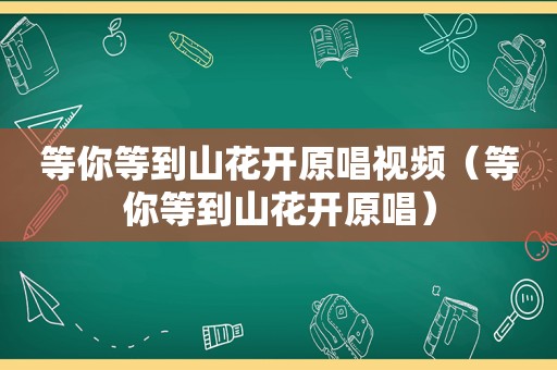 等你等到山花开原唱视频（等你等到山花开原唱）