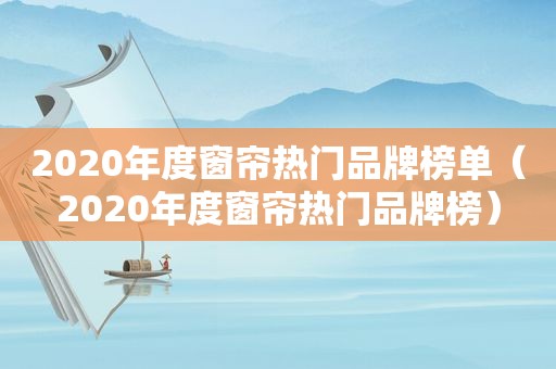 2020年度窗帘热门品牌榜单（2020年度窗帘热门品牌榜）