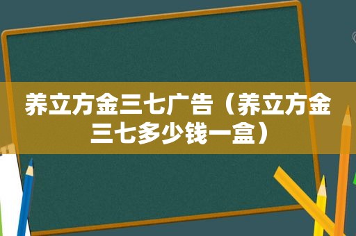 养立方金三七广告（养立方金三七多少钱一盒）