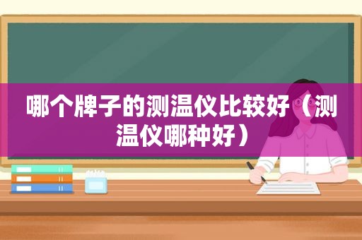 哪个牌子的测温仪比较好（测温仪哪种好）