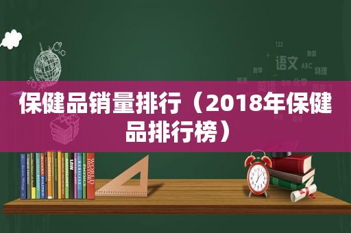 保健品销量排行（2018年保健品排行榜）