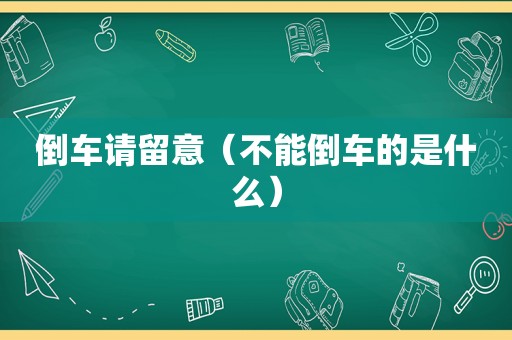 倒车请留意（不能倒车的是什么）