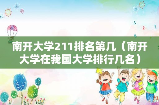 南开大学211排名第几（南开大学在我国大学排行几名）