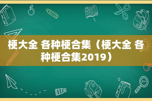 梗大全 各种梗合集（梗大全 各种梗合集2019）