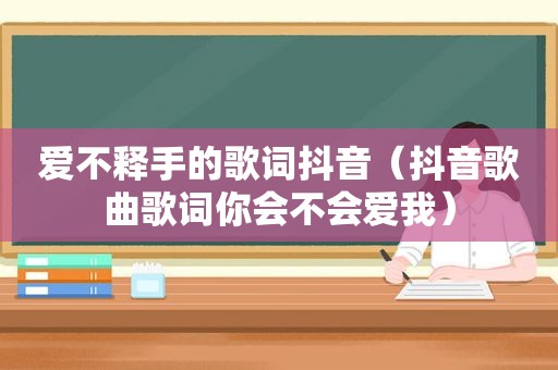 爱不释手的歌词抖音（抖音歌曲歌词你会不会爱我）