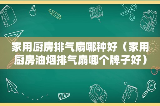 家用厨房排气扇哪种好（家用厨房油烟排气扇哪个牌子好）