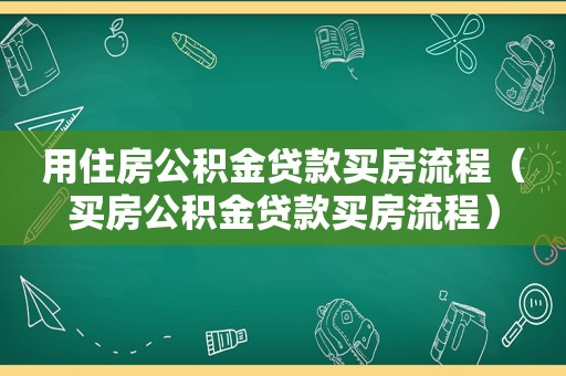 用住房公积金贷款买房流程（买房公积金贷款买房流程）