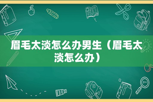 眉毛太淡怎么办男生（眉毛太淡怎么办）