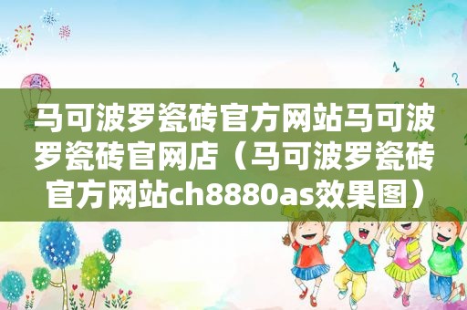 马可波罗瓷砖官方网站马可波罗瓷砖官网店（马可波罗瓷砖官方网站ch8880as效果图）