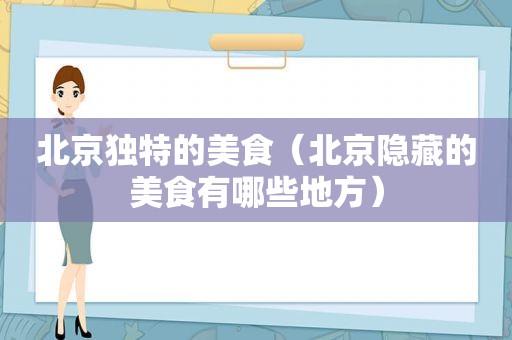 北京独特的美食（北京隐藏的美食有哪些地方）