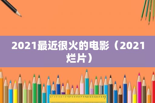 2021最近很火的电影（2021 烂片）