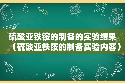 硫酸亚铁铵的制备的实验结果（硫酸亚铁铵的制备实验内容）