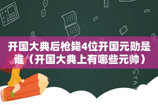 开国大典后枪毙4位开国元勋是谁（开国大典上有哪些元帅）