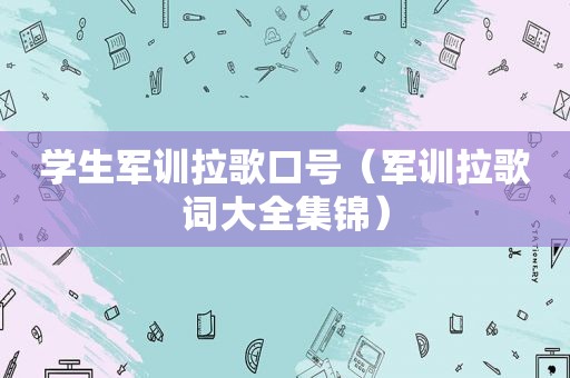 学生军训拉歌口号（军训拉歌词大全集锦）