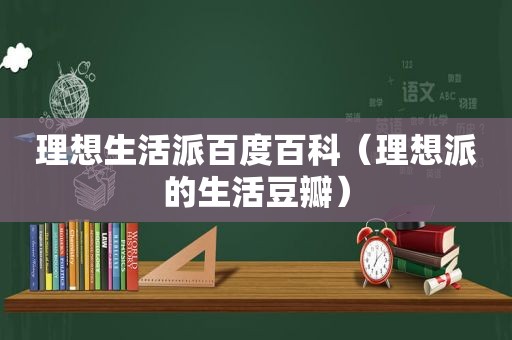 理想生活派百度百科（理想派的生活豆瓣）