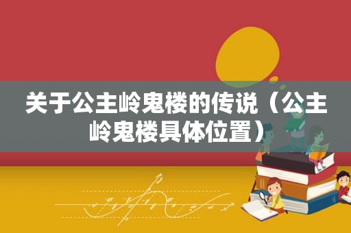 关于公主岭鬼楼的传说（公主岭鬼楼具 *** 置）