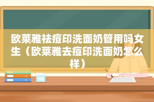 欧莱雅祛痘印洗面奶管用吗女生（欧莱雅去痘印洗面奶怎么样）