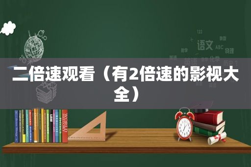 二倍速观看（有2倍速的影视大全）