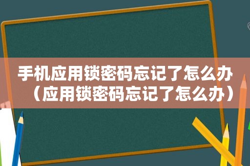 手机应用锁密码忘记了怎么办（应用锁密码忘记了怎么办）