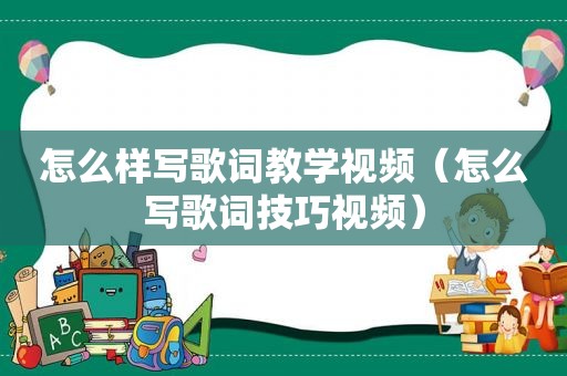 怎么样写歌词教学视频（怎么写歌词技巧视频）