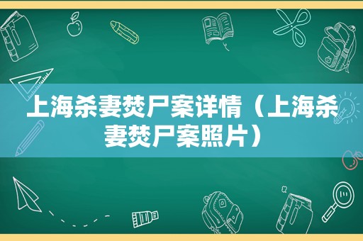 上海杀妻焚尸案详情（上海杀妻焚尸案照片）