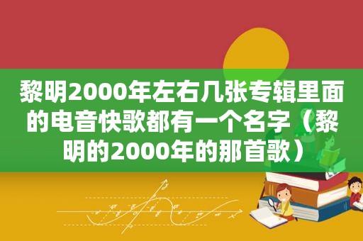 黎明2000年左右几张专辑里面的电音快歌都有一个名字（黎明的2000年的那首歌）