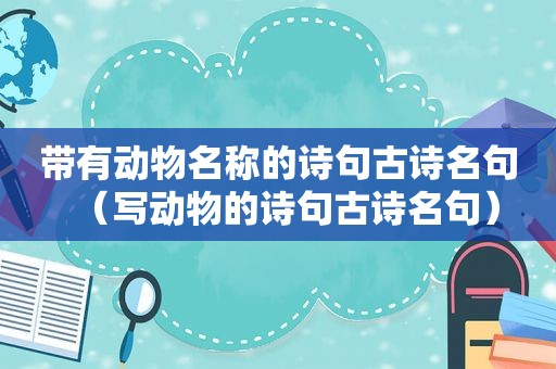 带有动物名称的诗句古诗名句（写动物的诗句古诗名句）