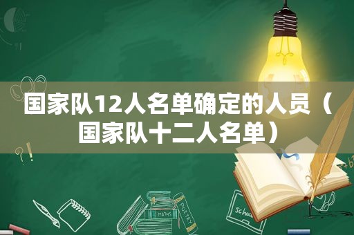 国家队12人名单确定的人员（国家队十二人名单）