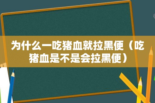 为什么一吃猪血就拉黑便（吃猪血是不是会拉黑便）