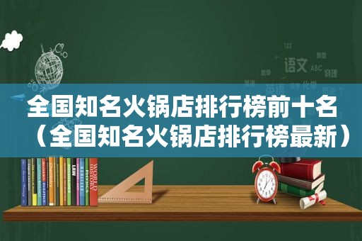 全国知名火锅店排行榜前十名（全国知名火锅店排行榜最新）