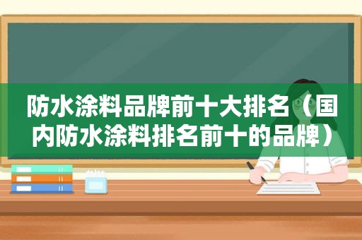 防水涂料品牌前十大排名（国内防水涂料排名前十的品牌）