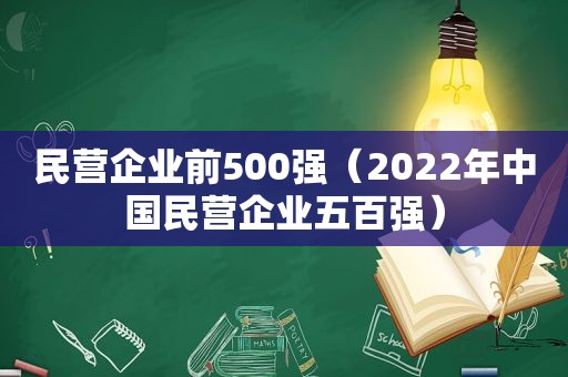 民营企业前500强（2022年中国民营企业五百强）