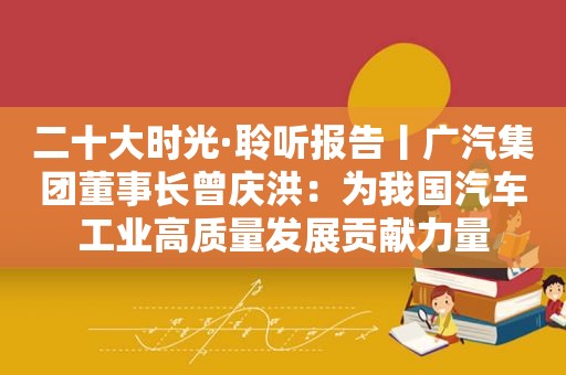 二十大时光·聆听报告丨广汽集团董事长曾庆洪：为我国汽车工业高质量发展贡献力量