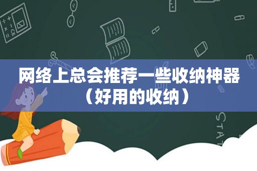 网络上总会推荐一些收纳神器（好用的收纳）